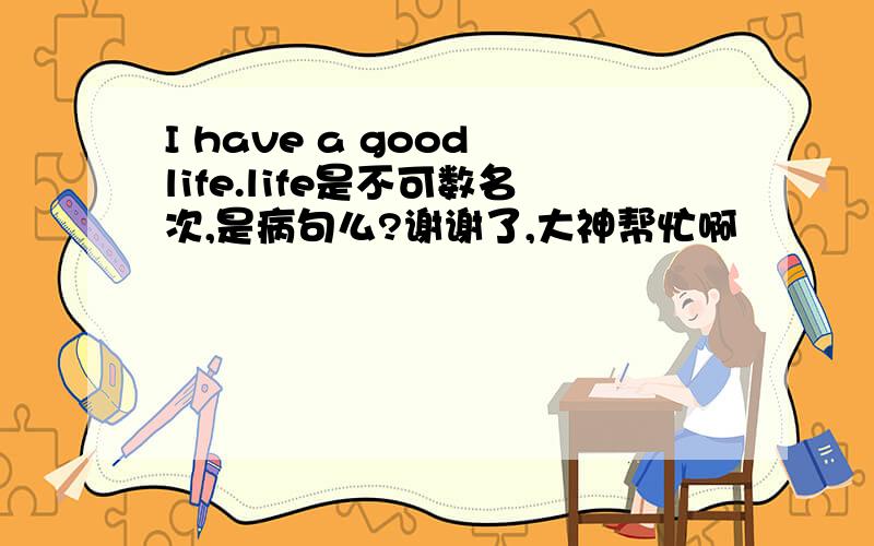 I have a good life.life是不可数名次,是病句么?谢谢了,大神帮忙啊