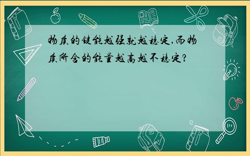 物质的键能越强就越稳定,而物质所含的能量越高越不稳定?