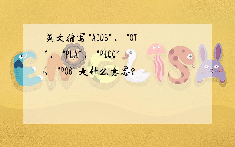 英文缩写“AIDS”、“OT”、“PLA”、“PICC”、“POB”是什么意思?