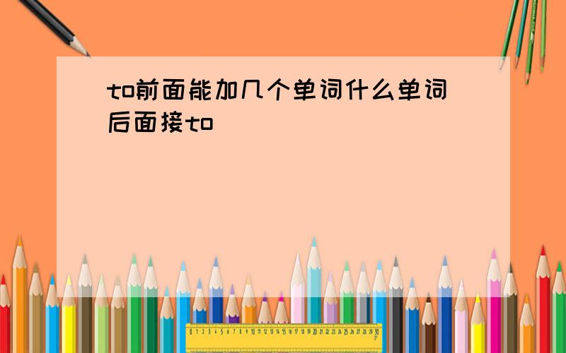 to前面能加几个单词什么单词后面接to