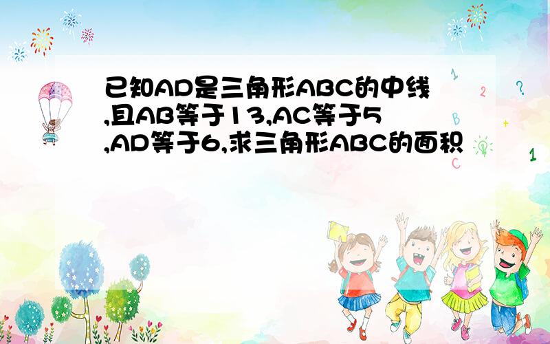 已知AD是三角形ABC的中线,且AB等于13,AC等于5,AD等于6,求三角形ABC的面积