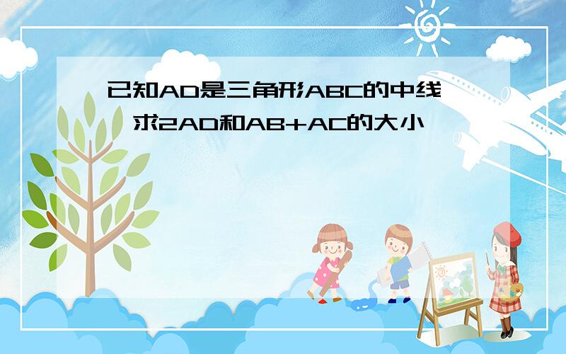 已知AD是三角形ABC的中线,求2AD和AB+AC的大小