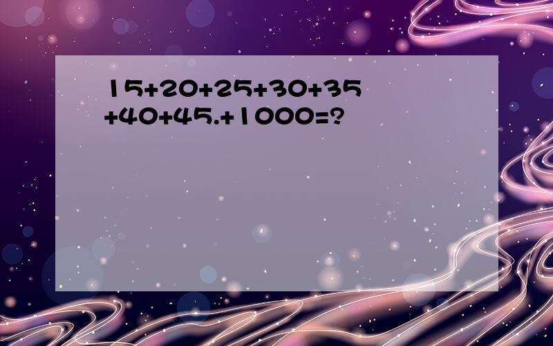 15+20+25+30+35+40+45.+1000=?