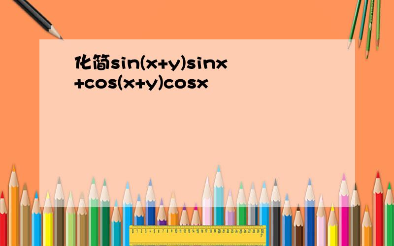 化简sin(x+y)sinx+cos(x+y)cosx