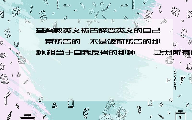 基督教英文祷告辞要英文的自己曰常祷告的,不是饭前祷告的那种.相当于自我反省的那种……急需!所有的分都给了!