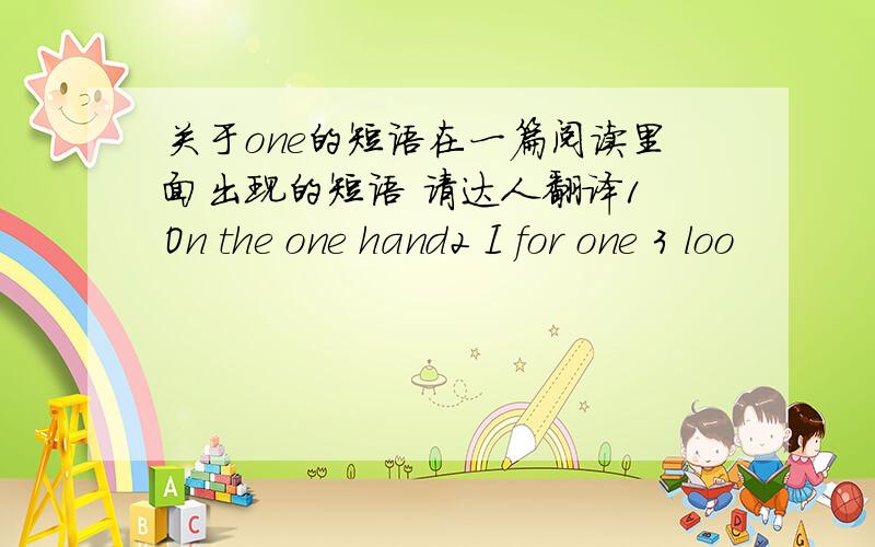 关于one的短语在一篇阅读里面出现的短语 请达人翻译1 On the one hand2 I for one 3 loo