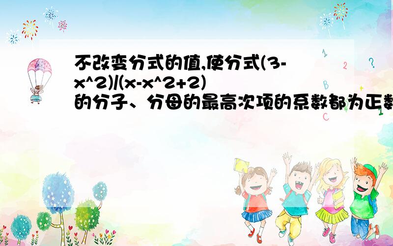 不改变分式的值,使分式(3-x^2)/(x-x^2+2)的分子、分母的最高次项的系数都为正数的最简结果是