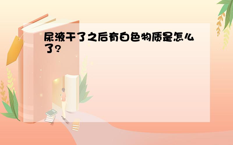 尿液干了之后有白色物质是怎么了?