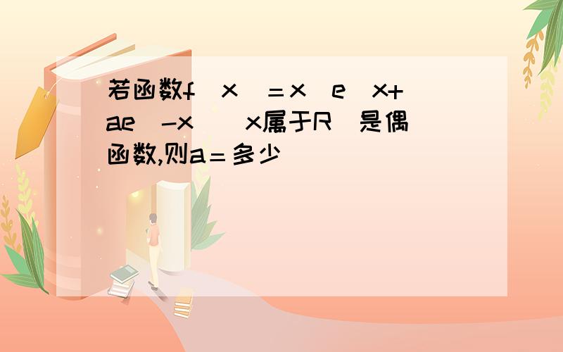 若函数f（x）＝x（e^x+ae^-x）(x属于R)是偶函数,则a＝多少