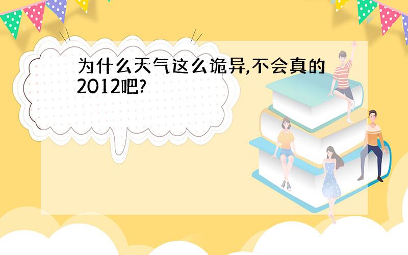 为什么天气这么诡异,不会真的2012吧?