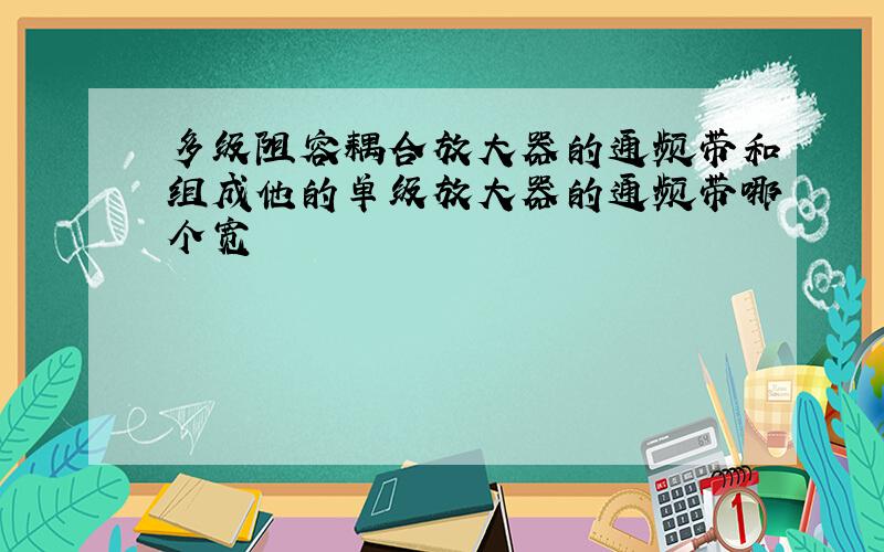 多级阻容耦合放大器的通频带和组成他的单级放大器的通频带哪个宽