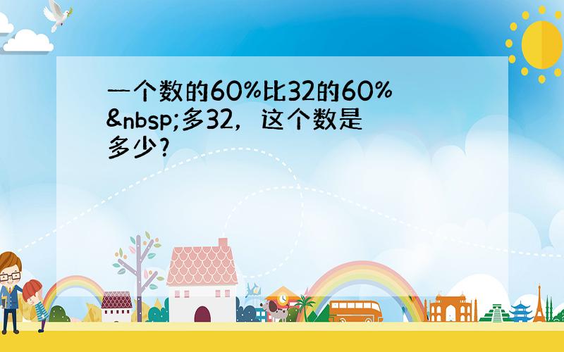 一个数的60%比32的60% 多32，这个数是多少？