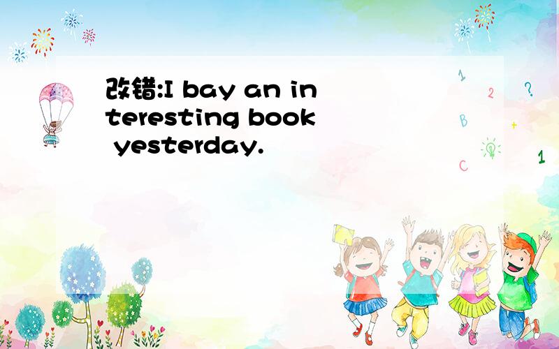 改错:I bay an interesting book yesterday.