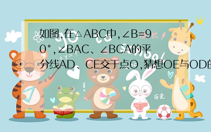 如图,在△ABC中,∠B=90°,∠BAC、∠BCA的平分线AD、CE交于点O,猜想OE与OD的大小关系和AC与AE、C