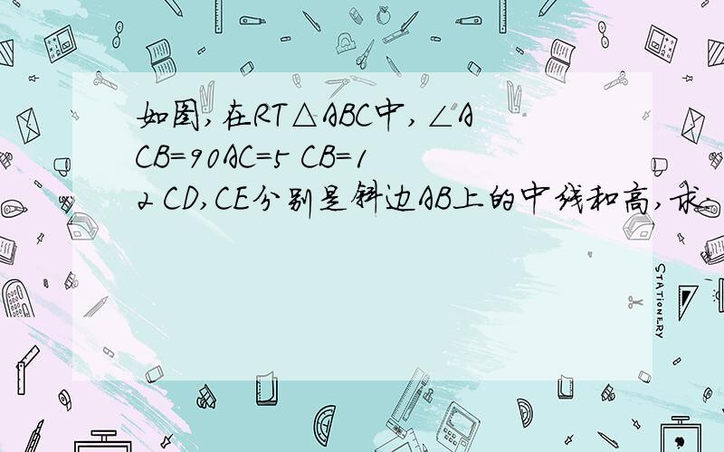 如图,在RT△ABC中,∠ACB=90AC=5 CB=12 CD,CE分别是斜边AB上的中线和高,求：（1）AE:ED: