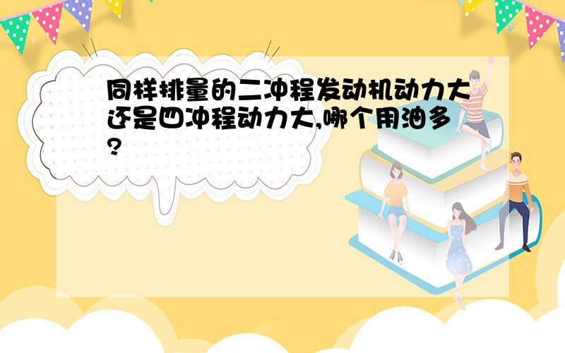 同样排量的二冲程发动机动力大还是四冲程动力大,哪个用油多?