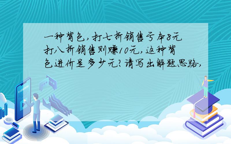 一种背包,打七折销售亏本8元打八折销售则赚10元,这种背包进价是多少元?请写出解题思路,