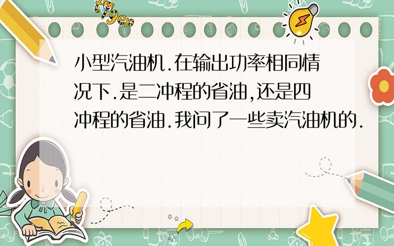 小型汽油机.在输出功率相同情况下.是二冲程的省油,还是四冲程的省油.我问了一些卖汽油机的.