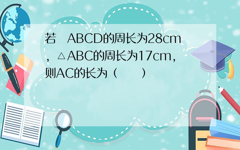 若▱ABCD的周长为28cm，△ABC的周长为17cm，则AC的长为（　　）