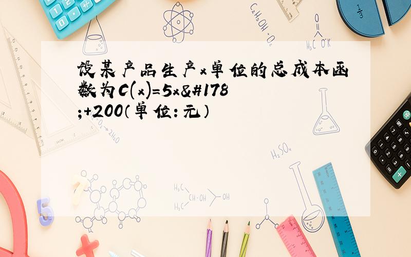 设某产品生产x单位的总成本函数为C(x)=5x²+200（单位：元）