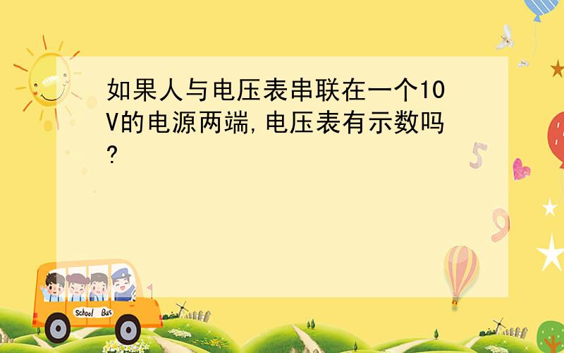 如果人与电压表串联在一个10V的电源两端,电压表有示数吗?