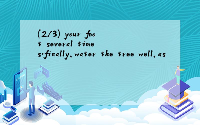 (2/3) your foot several times.finally,water the tree well,as