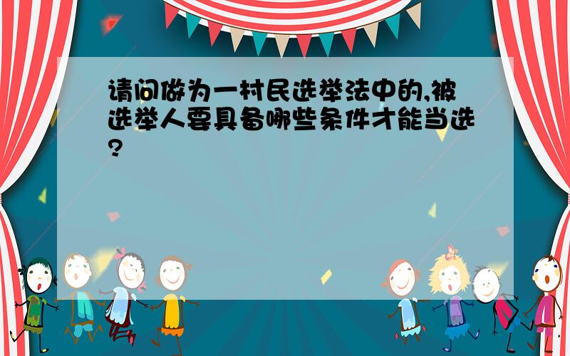 请问做为一村民选举法中的,被选举人要具备哪些条件才能当选?