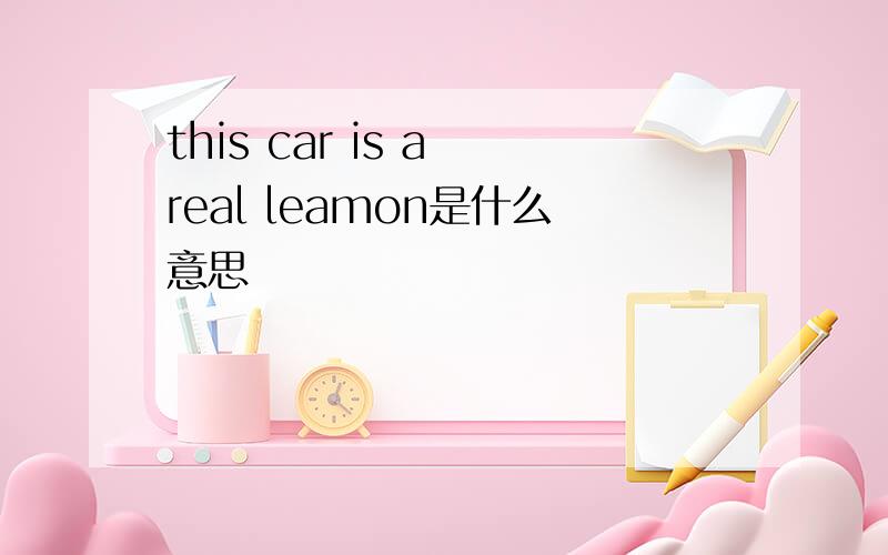 this car is a real leamon是什么意思