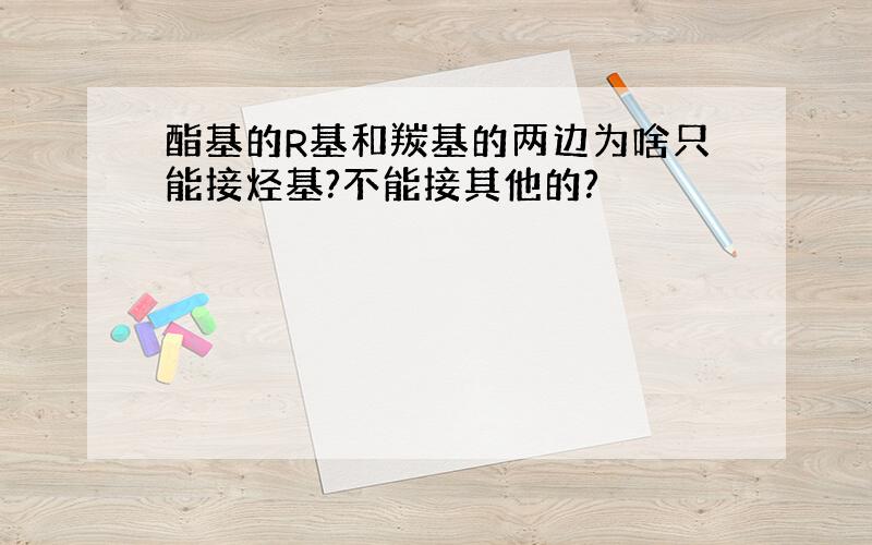 酯基的R基和羰基的两边为啥只能接烃基?不能接其他的?