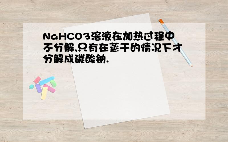 NaHCO3溶液在加热过程中不分解,只有在蒸干的情况下才分解成碳酸钠.