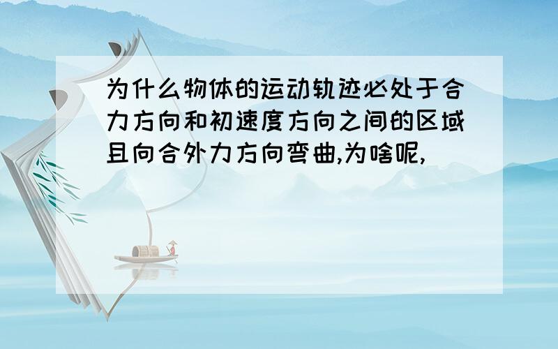 为什么物体的运动轨迹必处于合力方向和初速度方向之间的区域且向合外力方向弯曲,为啥呢,