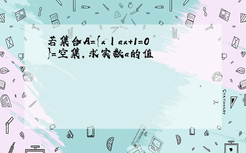 若集合A={x丨ax+1=0}=空集,求实数a的值