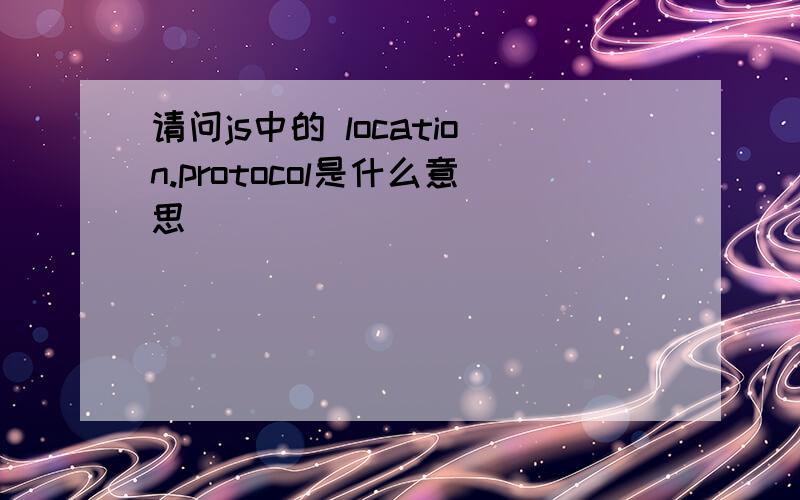 请问js中的 location.protocol是什么意思