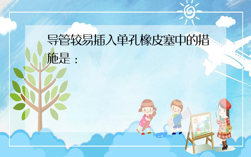 导管较易插入单孔橡皮塞中的措施是：