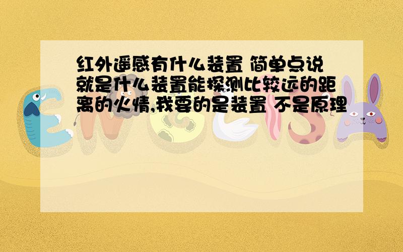 红外遥感有什么装置 简单点说就是什么装置能探测比较远的距离的火情,我要的是装置 不是原理