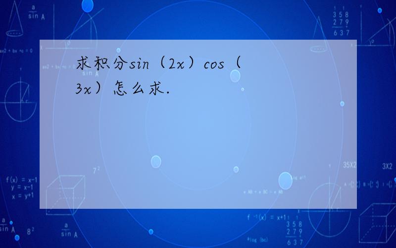 求积分sin（2x）cos（3x）怎么求.