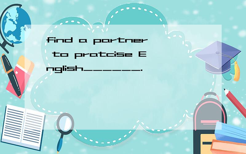 find a partner to pratcise English______.