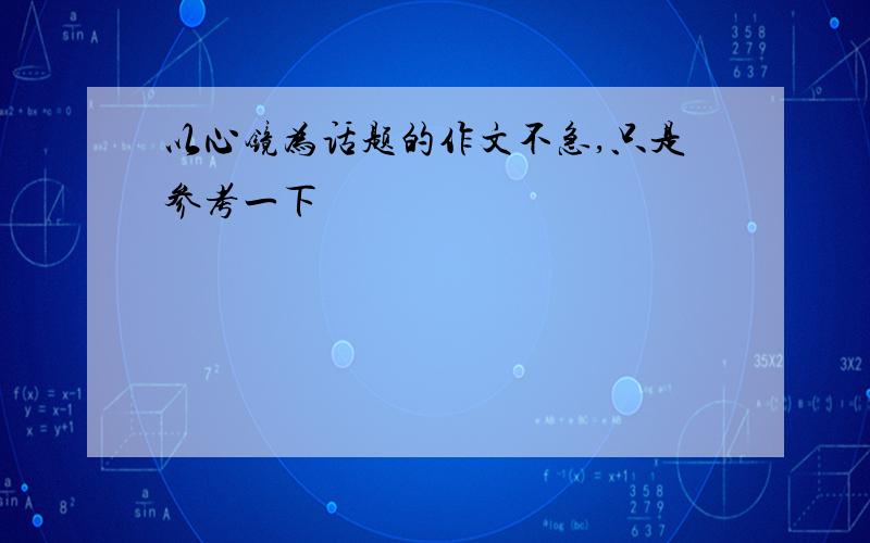 以心镜为话题的作文不急,只是参考一下