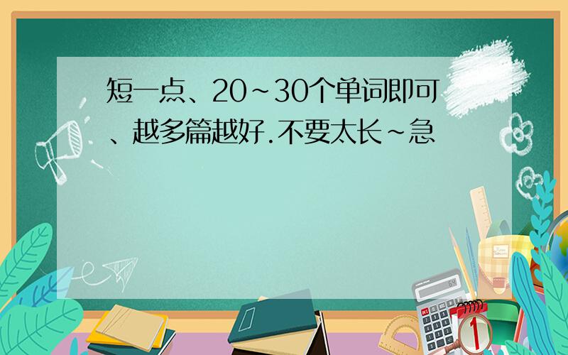 短一点、20~30个单词即可、越多篇越好.不要太长~急