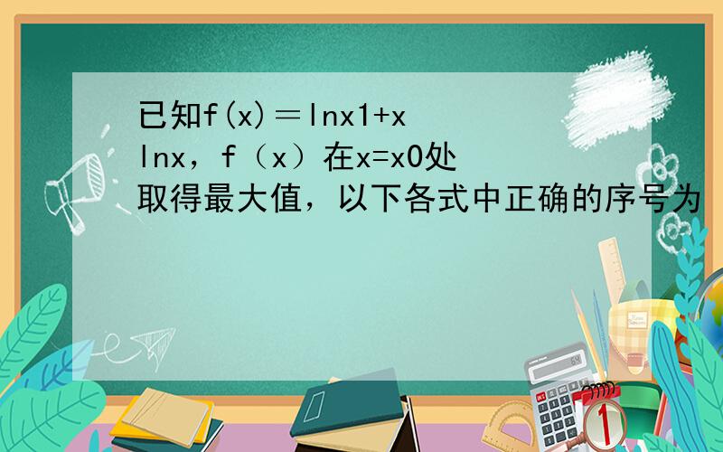 已知f(x)＝lnx1+x−lnx，f（x）在x=x0处取得最大值，以下各式中正确的序号为（　　）