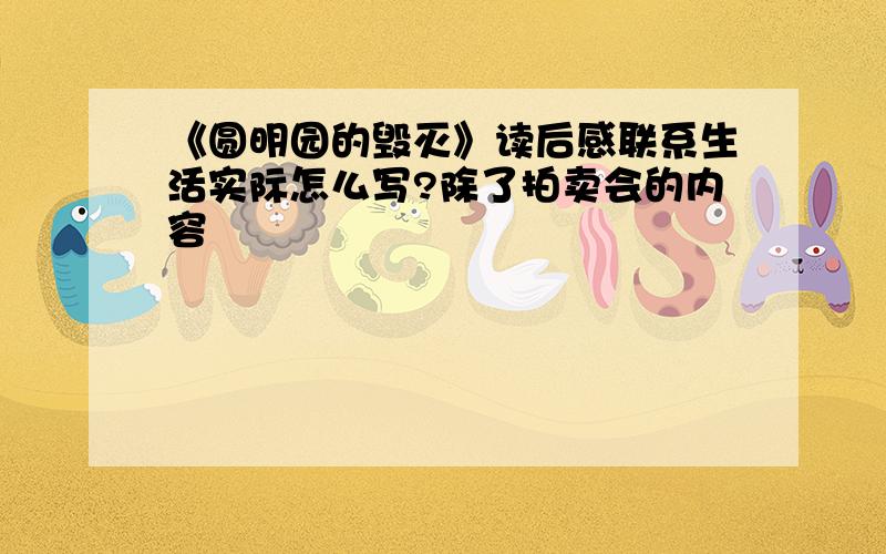 《圆明园的毁灭》读后感联系生活实际怎么写?除了拍卖会的内容