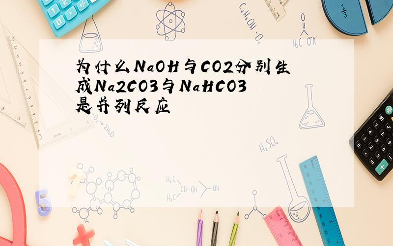 为什么NaOH与CO2分别生成Na2CO3与NaHCO3是并列反应