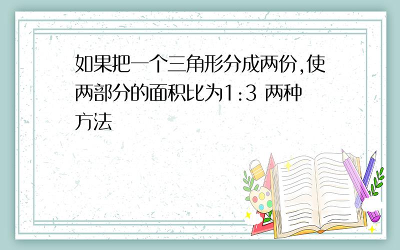 如果把一个三角形分成两份,使两部分的面积比为1:3 两种方法