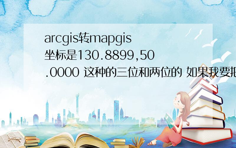 arcgis转mapgis 坐标是130.8899,50.0000 这种的三位和两位的 如果我要把这个投到1:50000