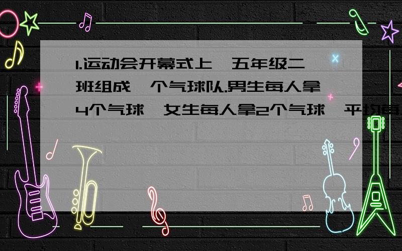 1.运动会开幕式上,五年级二班组成一个气球队.男生每人拿4个气球,女生每人拿2个气球,平均每人拿2.85个气球.已知气球