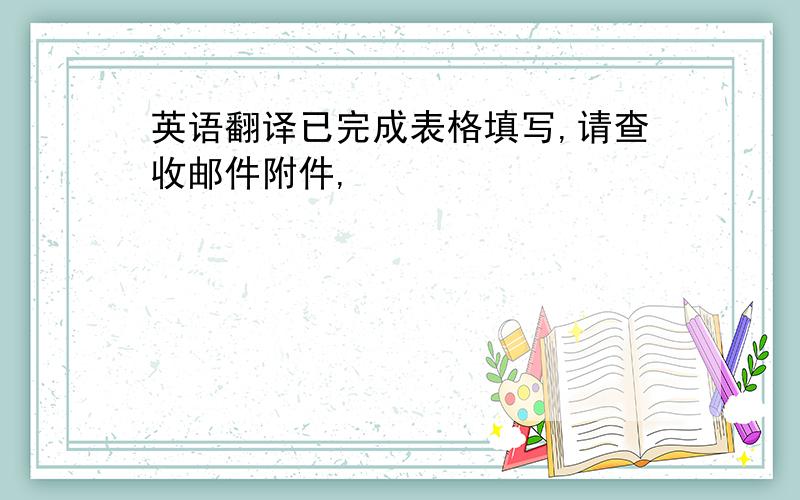 英语翻译已完成表格填写,请查收邮件附件,