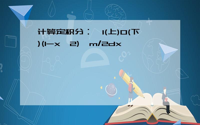 计算定积分：∫1(上)0(下)(1-x^2)^m/2dx