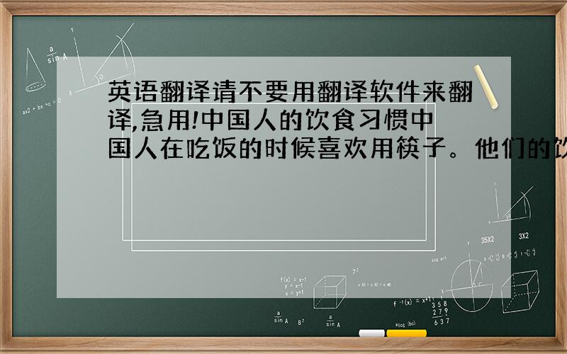 英语翻译请不要用翻译软件来翻译,急用!中国人的饮食习惯中国人在吃饭的时候喜欢用筷子。他们的饮食种类很丰富，早餐通常比较简