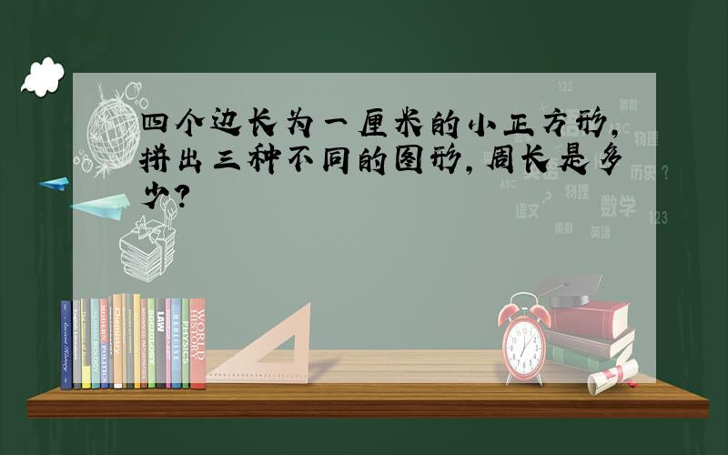 四个边长为一厘米的小正方形,拼出三种不同的图形,周长是多少?