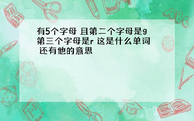 有5个字母 且第二个字母是g第三个字母是r 这是什么单词 还有他的意思